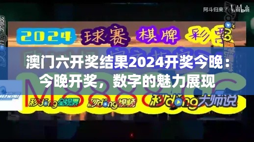 澳门六开奖结果2024开奖今晚：今晚开奖，数字的魅力展现