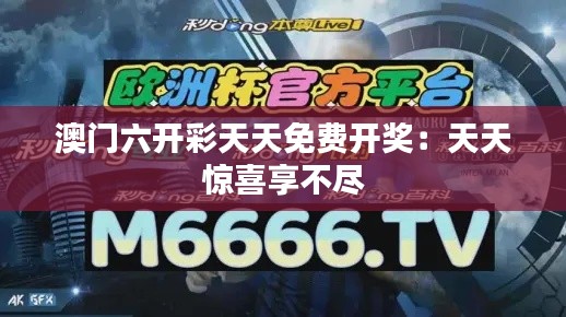 澳门六开彩天天免费开奖：天天惊喜享不尽