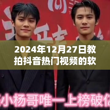热门抖音视频制作软件教程，2024年12月27日更新指南
