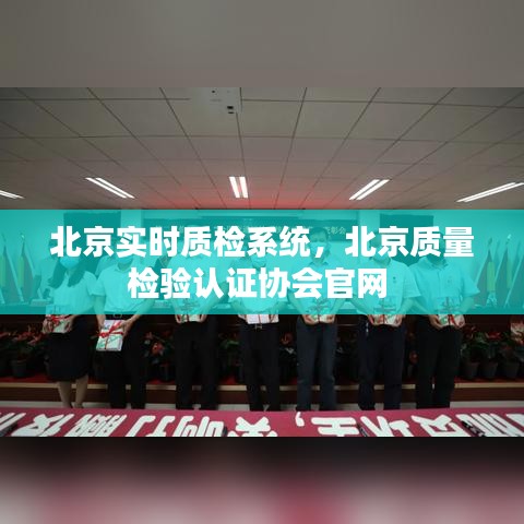 北京实时质检系统，北京质量检验认证协会官网 