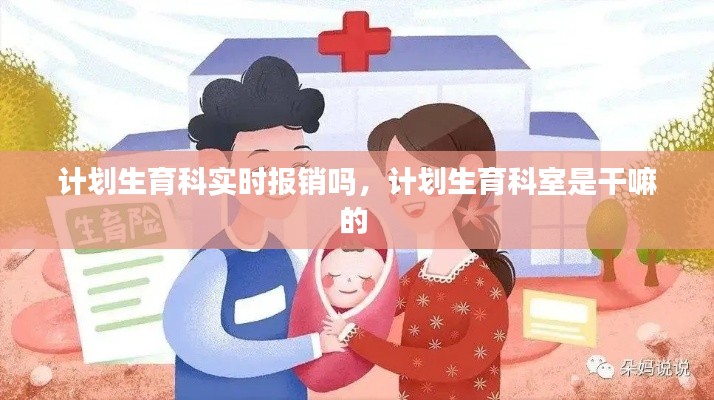 计划生育科实时报销吗，计划生育科室是干嘛的 