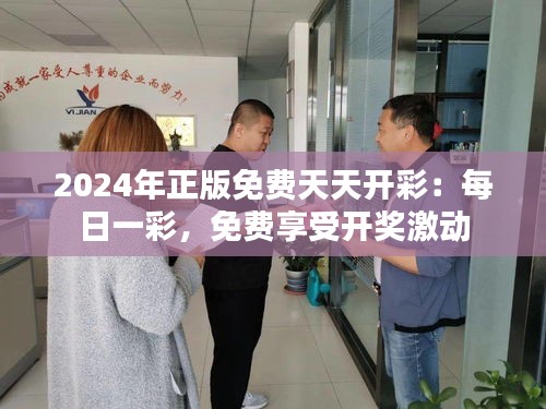 2024年正版免费天天开彩：每日一彩，免费享受开奖激动