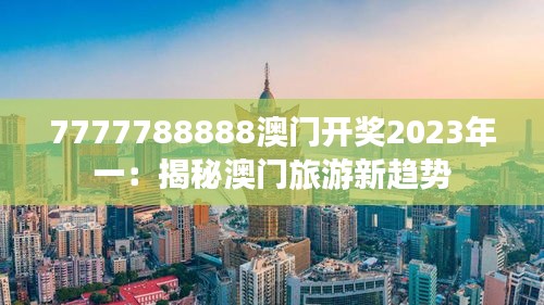 7777788888澳门开奖2023年一：揭秘澳门旅游新趋势