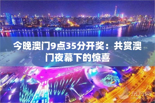 今晚澳门9点35分开奖：共赏澳门夜幕下的惊喜