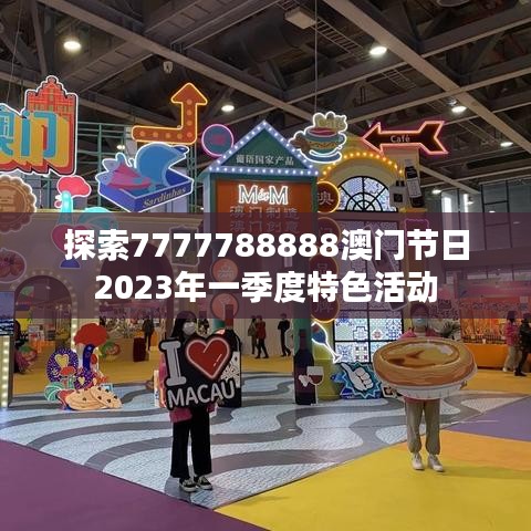 探索7777788888澳门节日2023年一季度特色活动