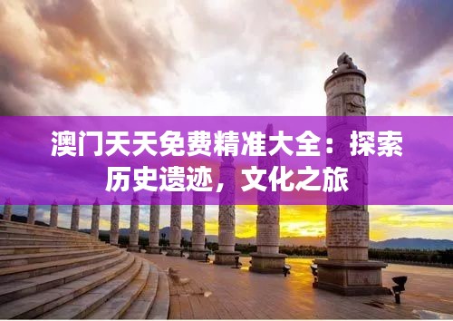澳门天天免费精准大全：探索历史遗迹，文化之旅