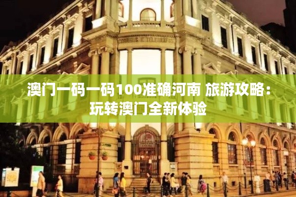 澳门一码一码100准确河南 旅游攻略：玩转澳门全新体验