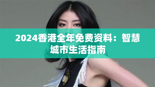 2024香港全年免费资料：智慧城市生活指南
