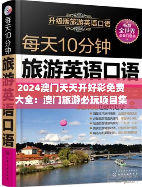 2024澳门天天开好彩免费大全：澳门旅游必玩项目集锦