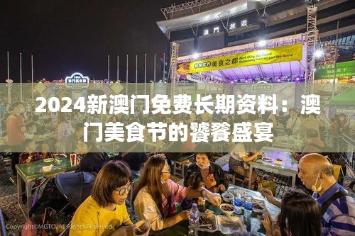 2024新澳门免费长期资料：澳门美食节的饕餮盛宴
