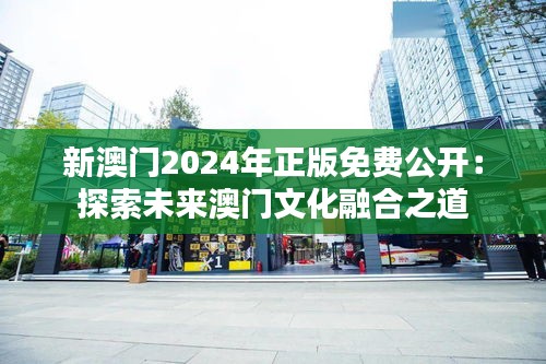 新澳门2024年正版免费公开：探索未来澳门文化融合之道