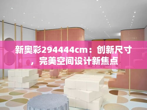 新奥彩294444cm：创新尺寸，完美空间设计新焦点