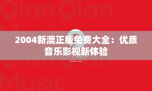 2004新澳正版免费大全：优质音乐影视新体验