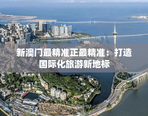 新澳门最精准正最精准：打造国际化旅游新地标