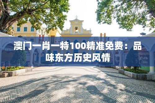 澳门一肖一特100精准免费：品味东方历史风情