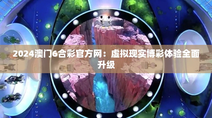 2024澳门6合彩官方网：虚拟现实博彩体验全面升级