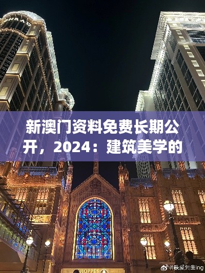 新澳门资料免费长期公开，2024：建筑美学的视觉盛宴