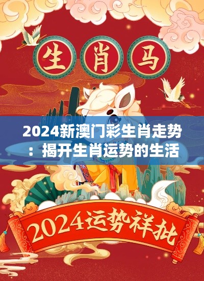 2024新澳门彩生肖走势：揭开生肖运势的生活智慧