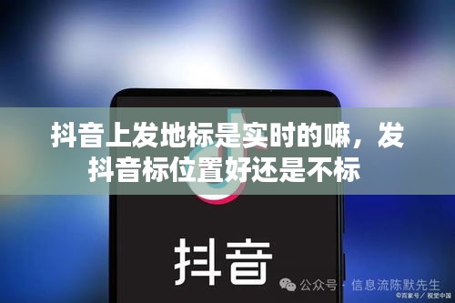 抖音上发地标是实时的嘛，发抖音标位置好还是不标 
