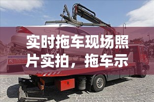 实时拖车现场照片实拍，拖车示意图 