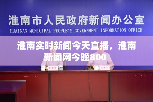 淮南实时新闻今天直播，淮南新闻网今晚800 