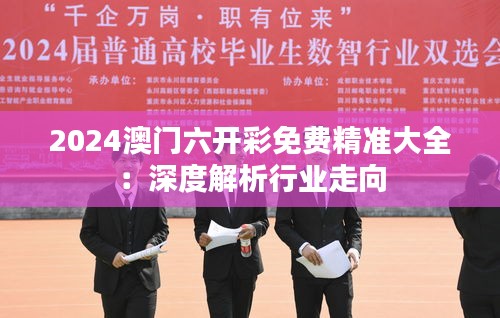 2024澳门六开彩免费精准大全：深度解析行业走向