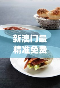 新澳门最精准免费大全：美食之旅，味蕾上的澳门风情