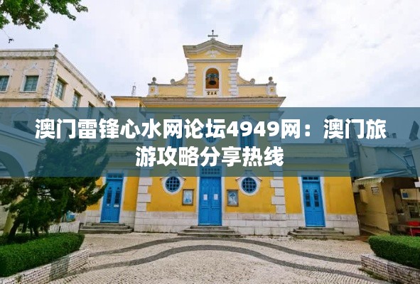 澳门雷锋心水网论坛4949网：澳门旅游攻略分享热线