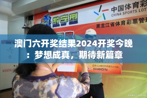 澳门六开奖结果2024开奖今晚：梦想成真，期待新篇章