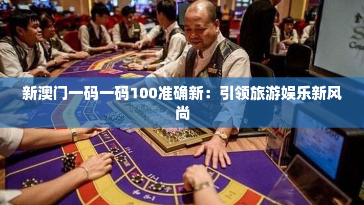 新澳门一码一码100准确新：引领旅游娱乐新风尚