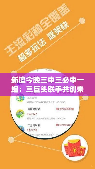 新澳今晚三中三必中一组：三巨头联手共创未来