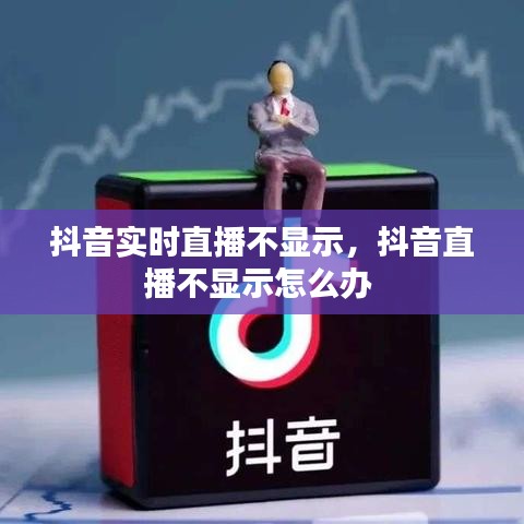 抖音实时直播不显示，抖音直播不显示怎么办 