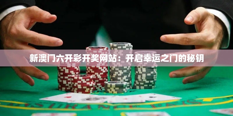 新澳门六开彩开奖网站：开启幸运之门的秘钥