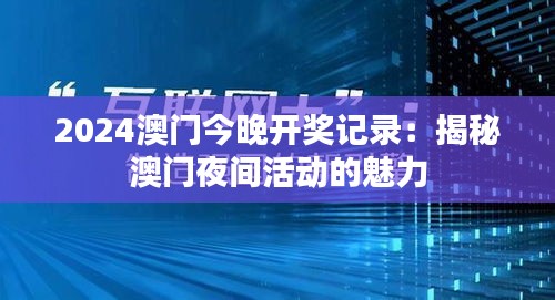 2024澳门今晚开奖记录：揭秘澳门夜间活动的魅力
