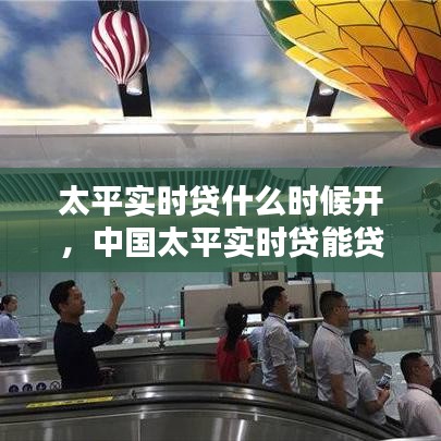 太平实时贷什么时候开，中国太平实时贷能贷多少 