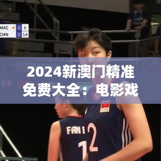 2024新澳门精准免费大全：电影戏剧精彩前瞻