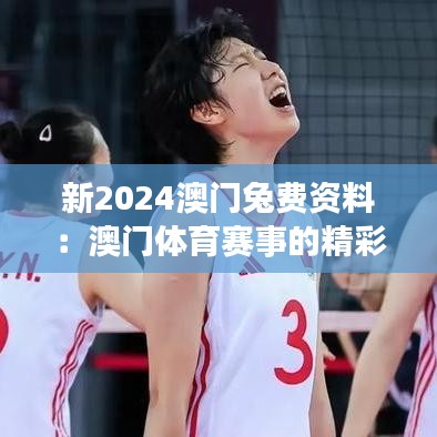 新2024澳门兔费资料：澳门体育赛事的精彩回顾