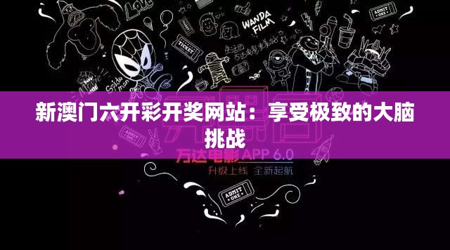 新澳门六开彩开奖网站：享受极致的大脑挑战