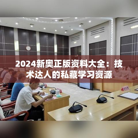 2024新奥正版资料大全：技术达人的私藏学习资源