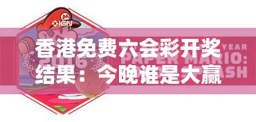 香港免费六会彩开奖结果：今晚谁是大赢家