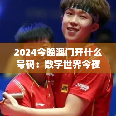 2024今晚澳门开什么号码：数字世界今夜揭晓