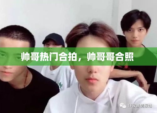 帅哥热门合拍，帅哥哥合照 