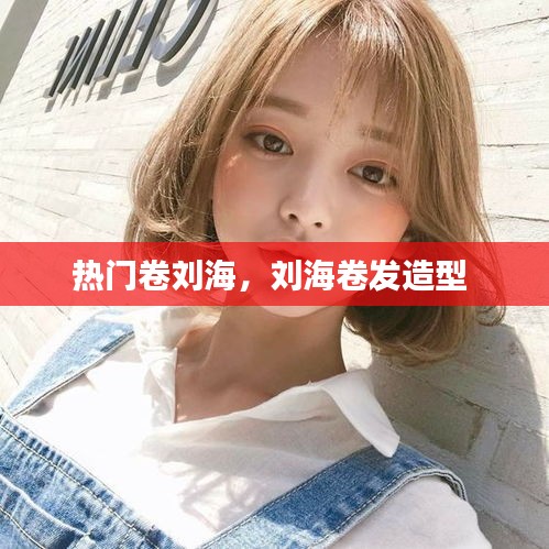 热门卷刘海，刘海卷发造型 