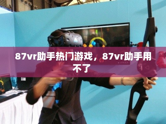 87vr助手热门游戏，87vr助手用不了 
