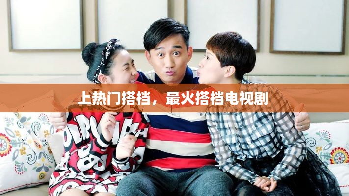 上热门搭档，最火搭档电视剧 