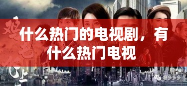 什么热门的电视剧，有什么热门电视 