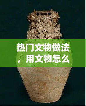热门文物做法，用文物怎么做设计 