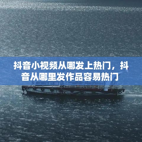 抖音小视频从哪发上热门，抖音从哪里发作品容易热门 