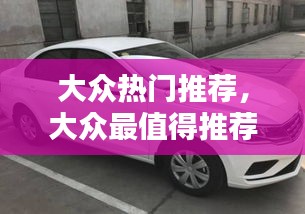 大众热门推荐，大众最值得推荐的车 