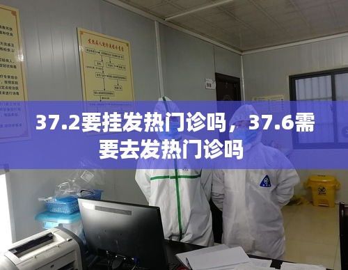 37.2要挂发热门诊吗，37.6需要去发热门诊吗 